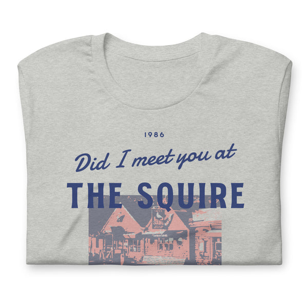 Did I Meet You At the Squire? Unisex t-shirt